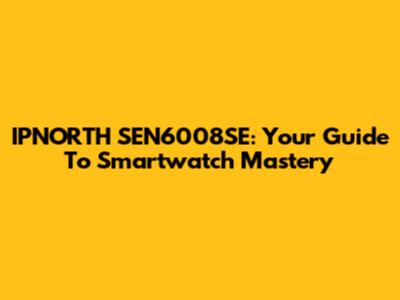 IPNORTH SEN6008SE: Your Guide To Smartwatch Mastery