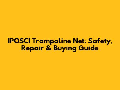 IPOSCI Trampoline Net: Safety, Repair & Buying Guide