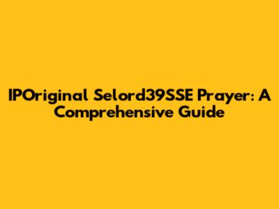 IPOriginal Selord39SSE Prayer: A Comprehensive Guide