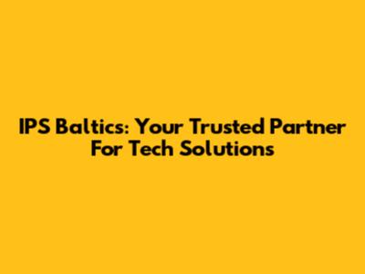 IPS Baltics: Your Trusted Partner For Tech Solutions