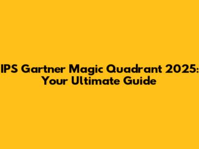 IPS Gartner Magic Quadrant 2025: Your Ultimate Guide