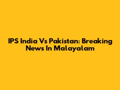 IPS India Vs Pakistan: Breaking News In Malayalam