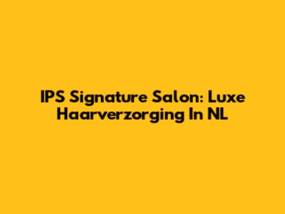 IPS Signature Salon: Luxe Haarverzorging In NL