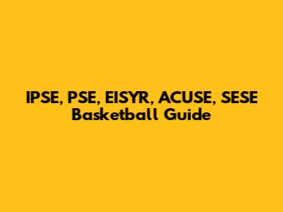 IPSE, PSE, EISYR, ACUSE, SESE Basketball Guide