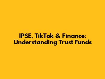 IPSE, TikTok & Finance: Understanding Trust Funds