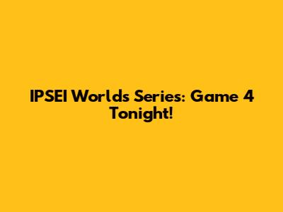 IPSEI Worlds Series: Game 4 Tonight!