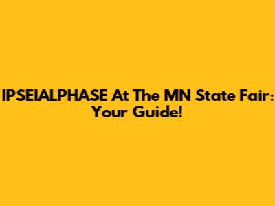 IPSEIALPHASE At The MN State Fair: Your Guide!