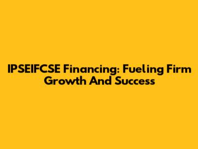 IPSEIFCSE Financing: Fueling Firm Growth And Success