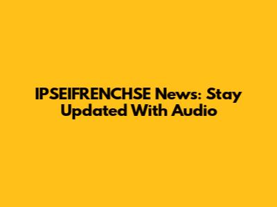 IPSEIFRENCHSE News: Stay Updated With Audio