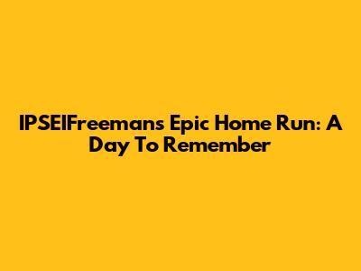 IPSEIFreeman's Epic Home Run: A Day To Remember