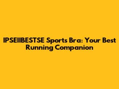 IPSEIIBESTSE Sports Bra: Your Best Running Companion