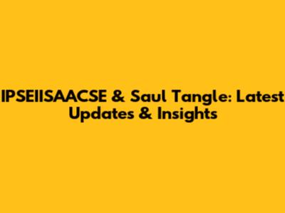 IPSEIISAACSE & Saul Tangle: Latest Updates & Insights