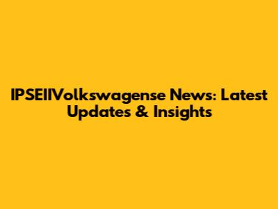 IPSEIIVolkswagense News: Latest Updates & Insights