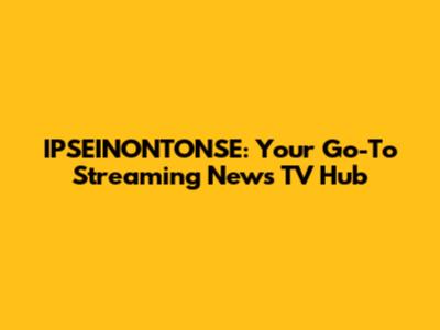 IPSEINONTONSE: Your Go-To Streaming News TV Hub