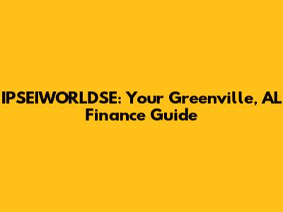 IPSEIWORLDSE: Your Greenville, AL Finance Guide