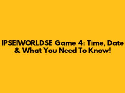 IPSEIWORLDSE Game 4: Time, Date & What You Need To Know!