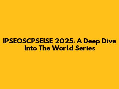 IPSEOSCPSEISE 2025: A Deep Dive Into The World Series