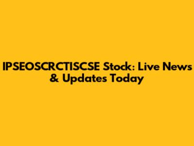 IPSEOSCRCTISCSE Stock: Live News & Updates Today