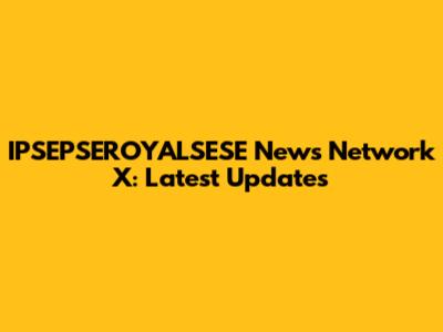 IPSEPSEROYALSESE News Network X: Latest Updates