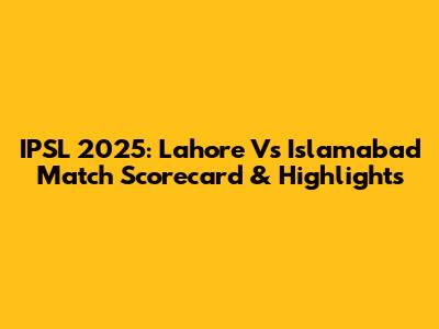 IPSL 2025: Lahore Vs Islamabad Match Scorecard & Highlights