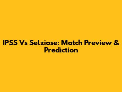 IPSS Vs Selziose: Match Preview & Prediction