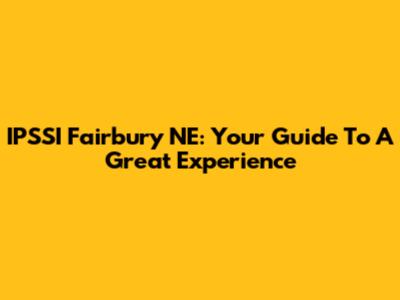 IPSSI Fairbury NE: Your Guide To A Great Experience