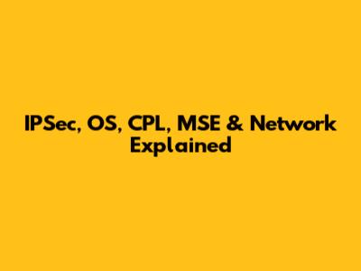 IPSec, OS, CPL, MSE & Network Explained