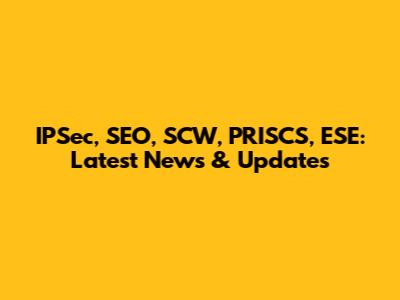 IPSec, SEO, SCW, PRISCS, ESE: Latest News & Updates