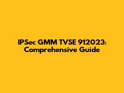 IPSec GMM TVSE 912023: Comprehensive Guide