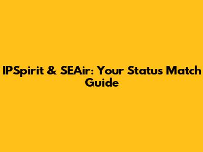 IPSpirit & SEAir: Your Status Match Guide