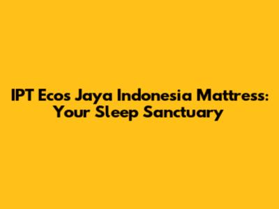 IPT Ecos Jaya Indonesia Mattress: Your Sleep Sanctuary