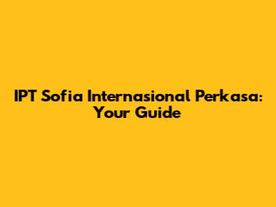 IPT Sofia Internasional Perkasa: Your Guide