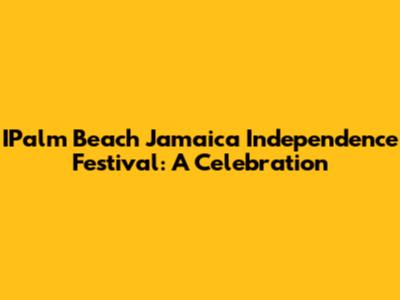IPalm Beach Jamaica Independence Festival: A Celebration