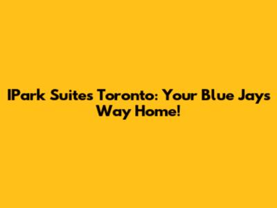 IPark Suites Toronto: Your Blue Jays Way Home!