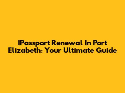 IPassport Renewal In Port Elizabeth: Your Ultimate Guide