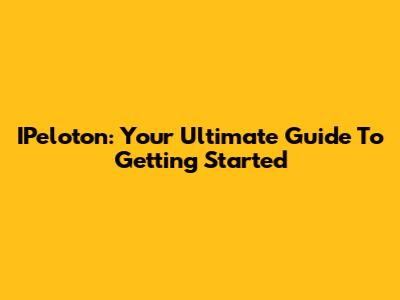 IPeloton: Your Ultimate Guide To Getting Started