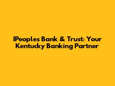IPeople's Bank & Trust: Your Kentucky Banking Partner