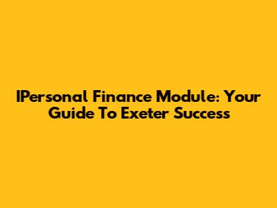 IPersonal Finance Module: Your Guide To Exeter Success