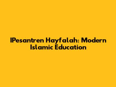 IPesantren Hayfalah: Modern Islamic Education