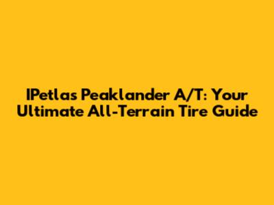 IPetlas Peaklander A/T: Your Ultimate All-Terrain Tire Guide