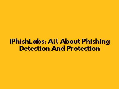 IPhishLabs: All About Phishing Detection And Protection