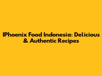 IPhoenix Food Indonesia: Delicious & Authentic Recipes