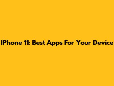 IPhone 11: Best Apps For Your Device