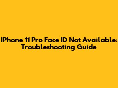 IPhone 11 Pro Face ID Not Available: Troubleshooting Guide