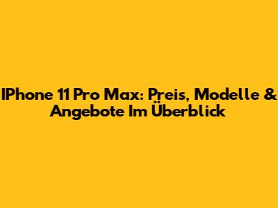 IPhone 11 Pro Max: Preis, Modelle & Angebote Im Überblick