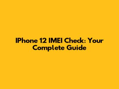 IPhone 12 IMEI Check: Your Complete Guide