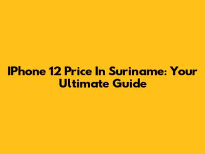 IPhone 12 Price In Suriname: Your Ultimate Guide