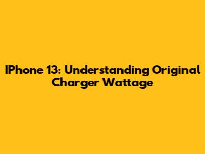 IPhone 13: Understanding Original Charger Wattage