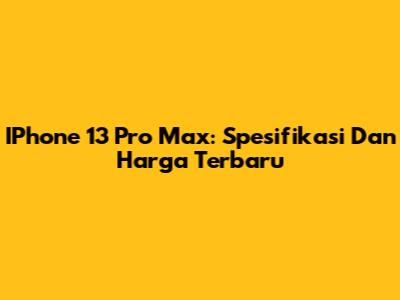 IPhone 13 Pro Max: Spesifikasi Dan Harga Terbaru