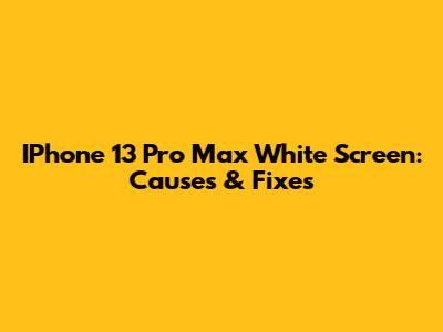 IPhone 13 Pro Max White Screen: Causes & Fixes
